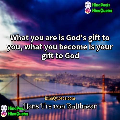 Hans Urs von Balthasar Quotes | What you are is God's gift to